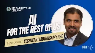 "AI For the Rest of Us" - by Yeshwant Muthusamy PhD on "IoT and Beyond Podcast" #1 Jan 15, 2024