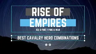 Best Cavalry Hero Combinations - Rise of Empires Ice & Fire/Fire & War