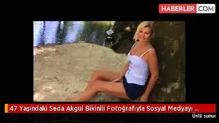 47 Yaşındaki Seda Akgül Bikinili Fotoğrafıyla Sosyal Medyayı Salladı