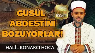 Gusül Abdestini Bozuyorlar - Halil KONAKCI HOCA