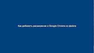 Как установить расширение в Google Chrome из файла