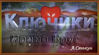 Ирина Круг - Ключики (автор ролика А.Сенькин)