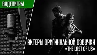 «The Last of Us» - Актеры английской и русской озвучки | Кто озвучил The Last of Us