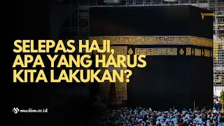 Selepas Haji, Apa yang Harus Kita Lakukan?