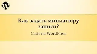 14 Администрирование сайта Wordpress. Как задать миниатюру записи?