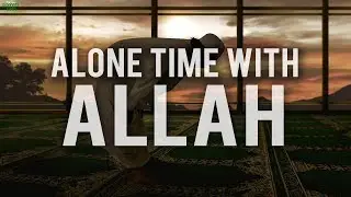SPENDING TIME ALONE WITH ALLAH