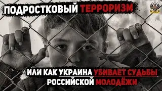 ПОДРОСТКОВЫЙ ТЕРРОРИЗМ ИЛИ КАК УКРАИНА УБИВАЕТ СУДЬБЫ РОССИЙСКОЙ МОЛОДЕЖИ.