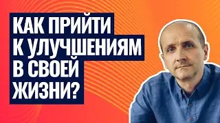 Как прийти к улучшениям в своей жизни?