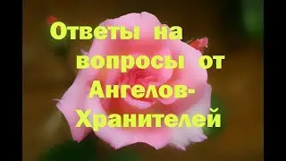 ОТВЕТЫ НА ВОПРОСЫ от Ангелов-Хранителей