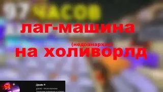 построил ЛАГ-МАШИНУ на ХОЛИВОРЛДЕ и не пожалел... (300% Lag)