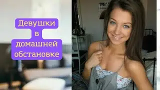 Девушки в домашней обстановке. Girls at home