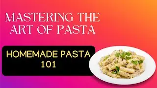 Mastering the Art of Pasta: Homemade Pasta 101