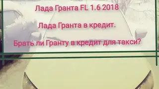 Лада Гранта FL 1.6 Гранта в кредит. Брать ли Ладу Гранту в кредит для такси. Гранта в такси кабала.