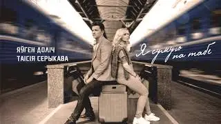 Яўген Доліч і Таісія Серыкова  - Я сумую па табе