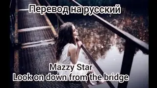 Mazzy Star - Look on down from the bridge (перевод на русский)