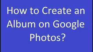 How to Create an Album on Google Photos?