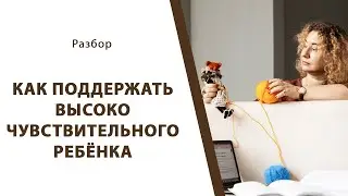Как поддержать высоко чувствительного ребёнка