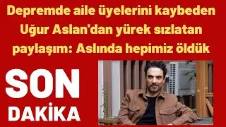 Depremde aile üyelerini kaybeden Uğur Aslan'dan yürek sızlatan paylaşım: Aslında hepimiz öldük