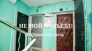 НЕ МОЙ ПОДЪЕЗД! Истории На Ночь