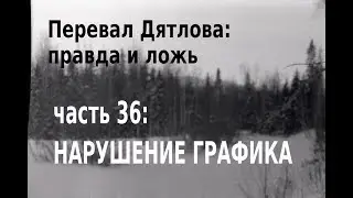 Перевал Дятлова, правда и ложь. Вып. 36: Нарушение графика