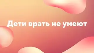 Дети не умеют врать.