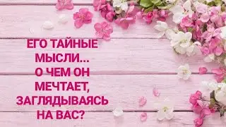 ЕГО ТАЙНЫЕ МЫСЛИ...О ЧЁМ ОН МЕЧТАЕТ?...Таро гадание