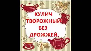КУЛИЧ ТВОРОЖНЫЙ БЕЗ ДРОЖЖЕЙ.