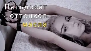 Марьяна Ро и 50 оттенков масла (50 оттенков серого с Eeoneguy)