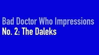 Bad Doctor Who Impressions: The Daleks