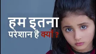 हम इतना परेशान है क्यों ?  Why are we so upset?