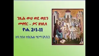 ንጹሕ ውሀ ወደ ወይን መቀየር - ቃና ዘገሊላ (ዮሐ. 2:1-11) - አባ፡ኃይለ፡ገብርኤል፡ግርማ (ዶ/ር)