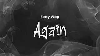 Fetty Wap - Again | Lyrics