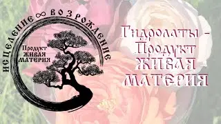 Гидролаты - Продукт ЖИВАЯ МАТЕРИЯ