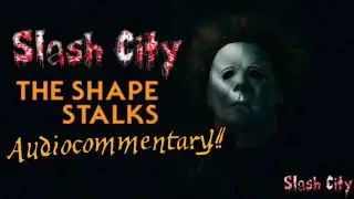 The Shape Stalks: A Halloween Fan Film Audiocommentary!! - Slash City