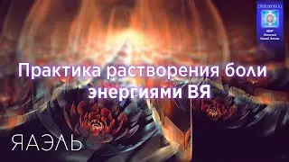 Практика растворения боли энергиями ВЯ от ЯАЭЛЬ (Эксклюзив 