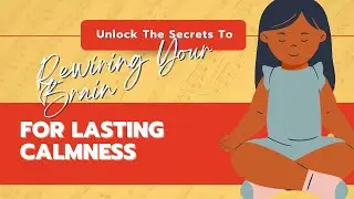Unlock The Secrets To Rewiring Your Brain For Lasting Calmness