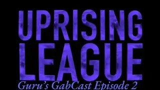 Uprising League - Guru's GabCast Episode 2