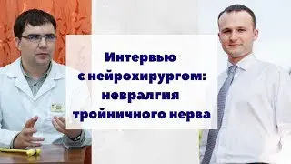 Интервью с нейрохирургом: невралгия тройничного нерва, причины, диагностика, лечение, операция