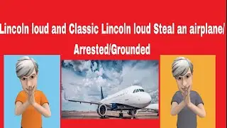 Lincoln Loud and Classic Lincoln Loud Hijack an Airplane/Arrested/Grounded