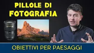 Pillole di fotografia #11 - Obiettivi per paesaggi