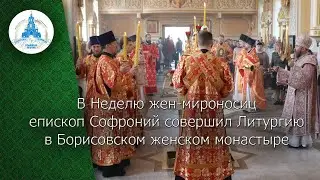 В Неделю жен-мироносиц епископ Софроний совершил Литургию в Борисовском женском монастыре