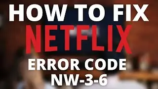 How To Fix Netflix Error Code NW-3-6
