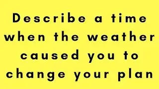 IELTS SPEAKING _ Describe a time when the weather caused you to change your plan