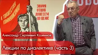 Лекции проф. А.С. Казённова по диалектике. Часть 3.