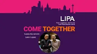 Come Together - A LIPA Podcast: Cherise meets Leon Lopez