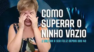 Como superar o NINHO VAZIO e VOLTAR A SER FELIZ depois dos 40 anos. Descubra agora!