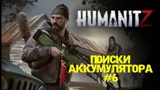 HUMANITZ| ПОИСКИ АККУМУЛЯТОРА #6