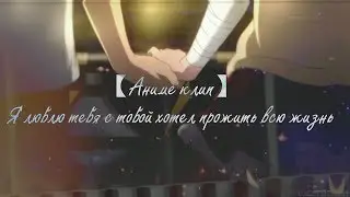 【Аниме клип】- Я люблю тебя с тобой хотел прожить всю жизнь