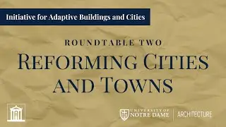 Initiative for Adaptive Buildings and Cities: Roundtable Two, Reforming Cities and Towns