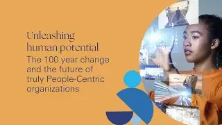 Unleashing human potential: The 100 year change and the Future of Truly People Centric Organizations